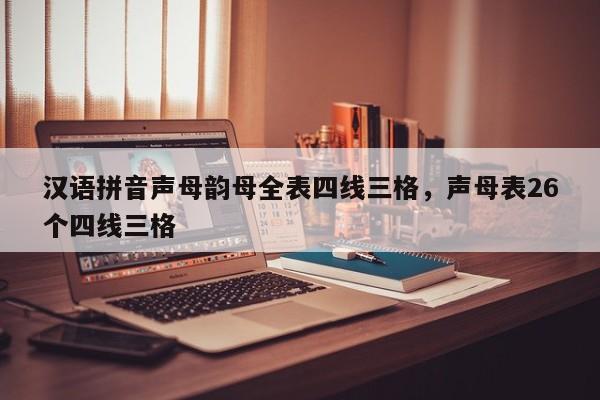 汉语拼音声母韵母全表四线三格,声母表26个四线三格