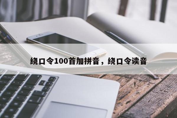 绕口令100首加拼音,绕口令读音