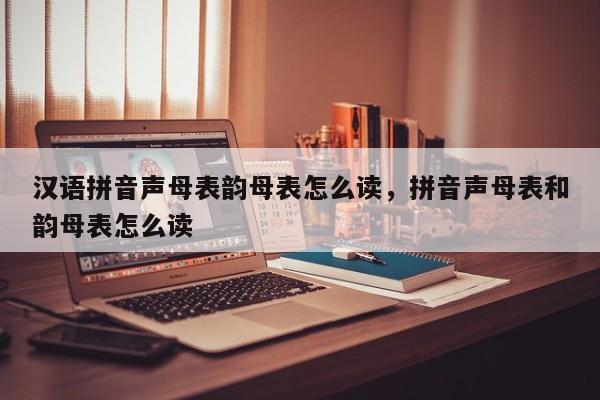 汉语拼音声母表韵母表怎么读,拼音声母表和韵母表怎么读