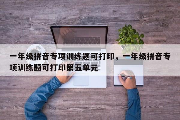 一年级拼音专项训练题可打印,一年级拼音专项训练题可打印第五单元