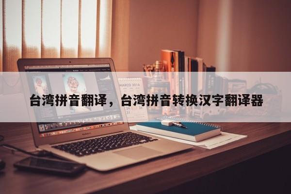 台湾拼音翻译,台湾拼音转换汉字翻译器