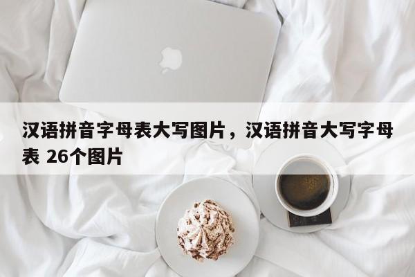 汉语拼音字母表大写图片,汉语拼音大写字母表 26个图片