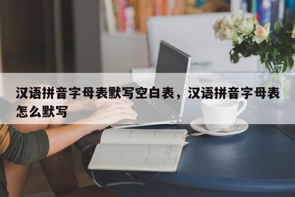 汉语拼音字母表默写空白表,汉语拼音字母表怎么默写