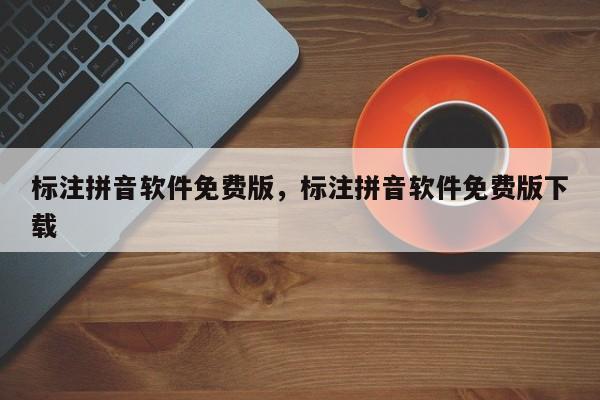 标注拼音软件免费版,标注拼音软件免费版下载