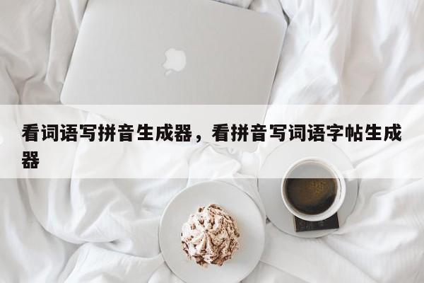 看词语写拼音生成器,看拼音写词语字帖生成器
