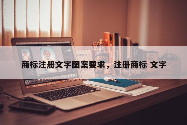 商标注册文字图案要求,注册商标 文字