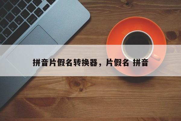 拼音片假名转换器,片假名 拼音