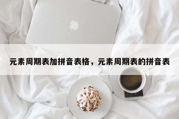 元素周期表加拼音表格,元素周期表的拼音表