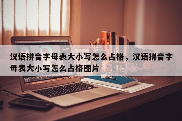 汉语拼音字母表大小写怎么占格,汉语拼音字母表大小写怎么占格图片