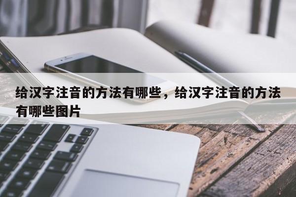 给汉字注音的方法有哪些,给汉字注音的方法有哪些图片