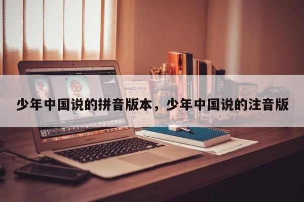 少年中国说的拼音版本,少年中国说的注音版
