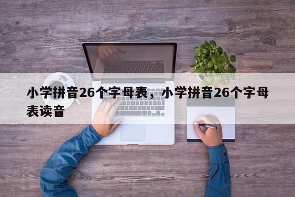 小学拼音26个字母表,小学拼音26个字母表读音