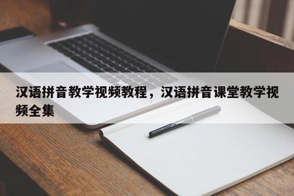 汉语拼音教学视频教程,汉语拼音课堂教学视频全集