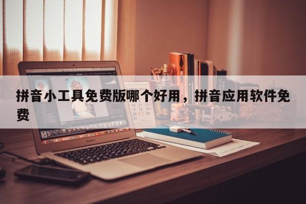 拼音小工具免费版哪个好用,拼音应用软件免费