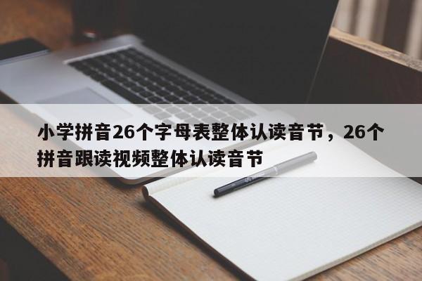 小学拼音26个字母表整体认读音节,26个拼音跟读视频整体认读音节
