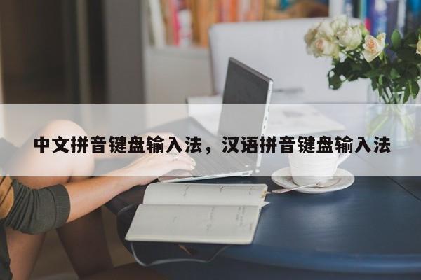 中文拼音键盘输入法,汉语拼音键盘输入法