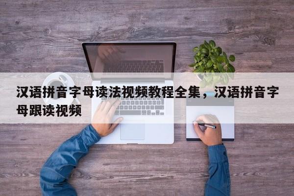 汉语拼音字母读法视频教程全集,汉语拼音字母跟读视频