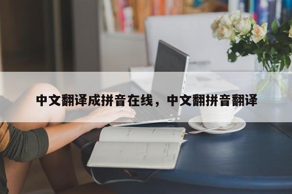 中文翻译成拼音在线,中文翻拼音翻译