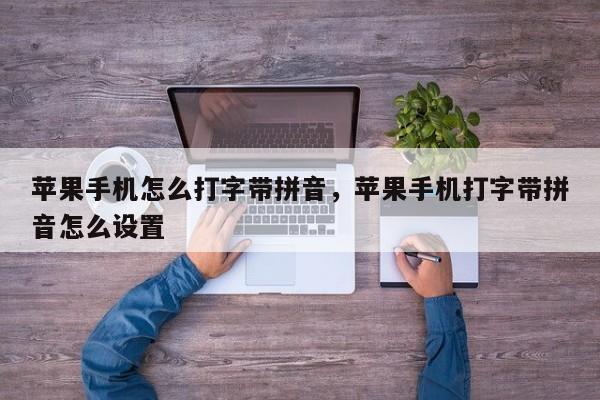 苹果手机怎么打字带拼音,苹果手机打字带拼音怎么设置