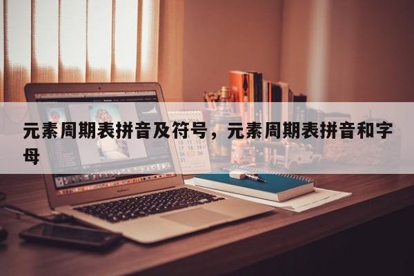 元素周期表拼音及符号,元素周期表拼音和字母