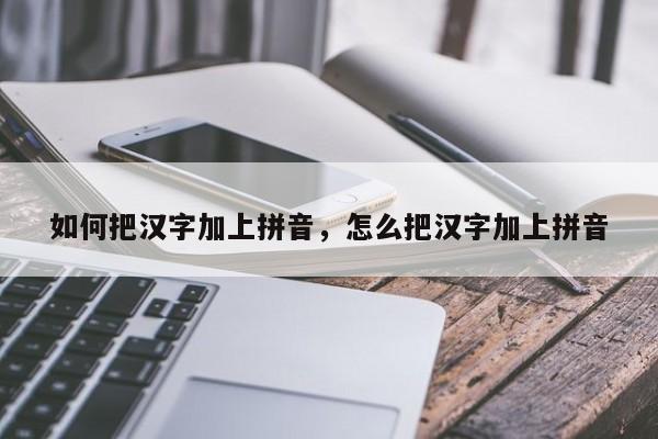 如何把汉字加上拼音,怎么把汉字加上拼音