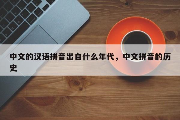 中文的汉语拼音出自什么年代,中文拼音的历史