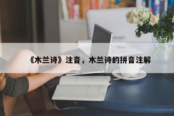 《木兰诗》注音,木兰诗的拼音注解