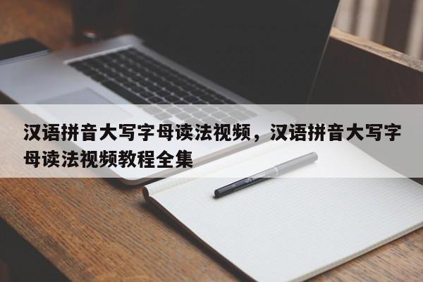 汉语拼音大写字母读法视频,汉语拼音大写字母读法视频教程全集