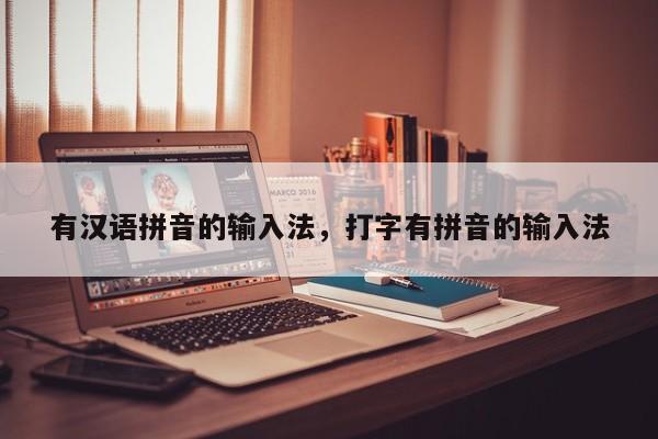 有汉语拼音的输入法,打字有拼音的输入法