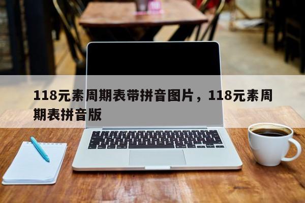 118元素周期表带拼音图片,118元素周期表拼音版