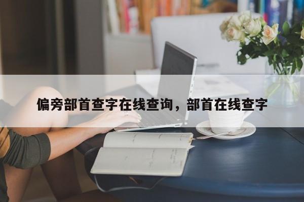 偏旁部首查字在线查询,部首在线查字