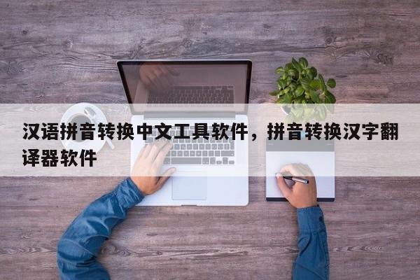 汉语拼音转换中文工具软件,拼音转换汉字翻译器软件