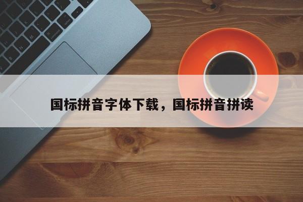 国标拼音字体下载,国标拼音拼读