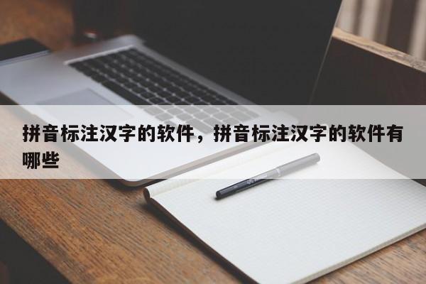 拼音标注汉字的软件,拼音标注汉字的软件有哪些