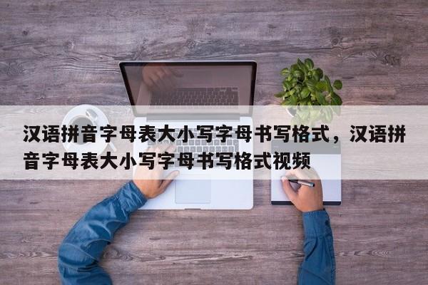 汉语拼音字母表大小写字母书写格式,汉语拼音字母表大小写字母书写格式视频