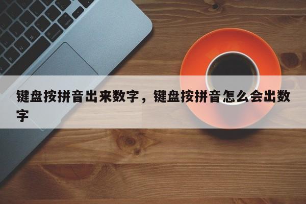 键盘按拼音出来数字,键盘按拼音怎么会出数字