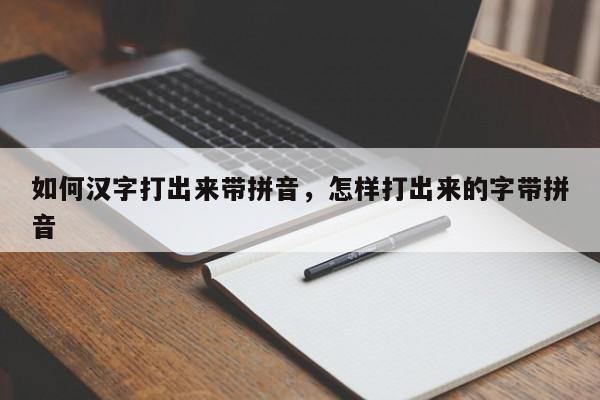 如何汉字打出来带拼音,怎样打出来的字带拼音