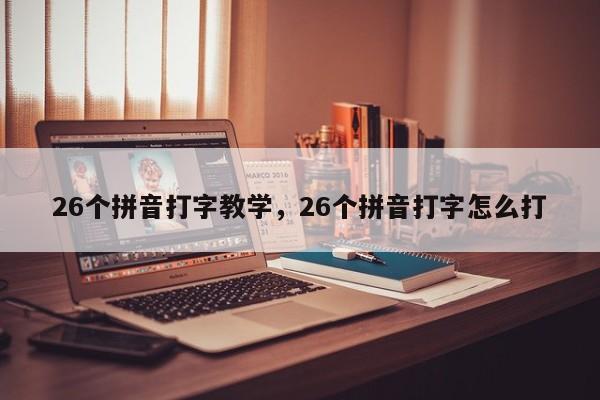 26个拼音打字教学,26个拼音打字怎么打