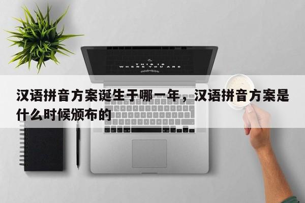 汉语拼音方案诞生于哪一年,汉语拼音方案是什么时候颁布的