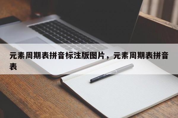 元素周期表拼音标注版图片,元素周期表拼音表