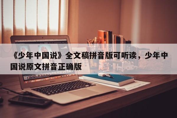 《少年中国说》全文稿拼音版可听读,少年中国说原文拼音正确版