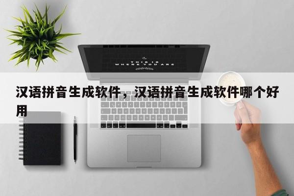 汉语拼音生成软件,汉语拼音生成软件哪个好用