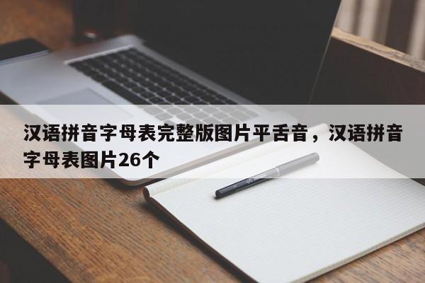 汉语拼音字母表完整版图片平舌音,汉语拼音字母表图片26个