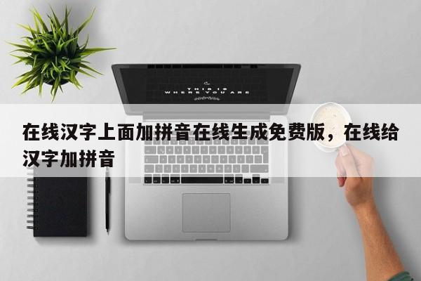 在线汉字上面加拼音在线生成免费版,在线给汉字加拼音