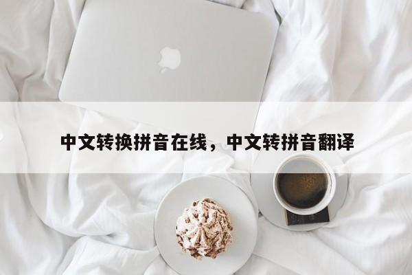 中文转换拼音在线,中文转拼音翻译