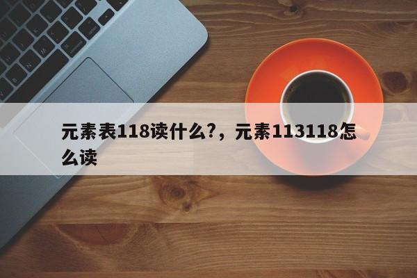 元素表118读什么?,元素113118怎么读