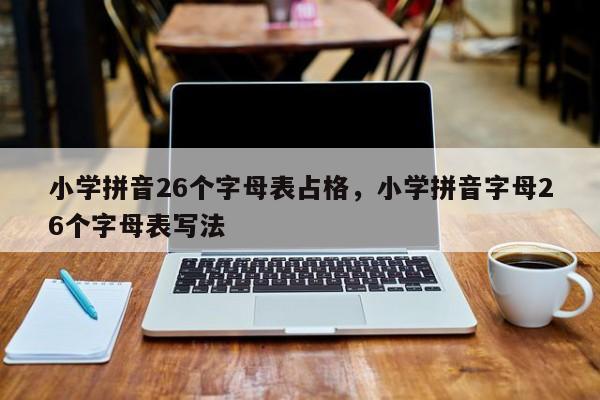 小学拼音26个字母表占格,小学拼音字母26个字母表写法