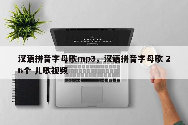 汉语拼音字母歌mp3,汉语拼音字母歌 26个 儿歌视频