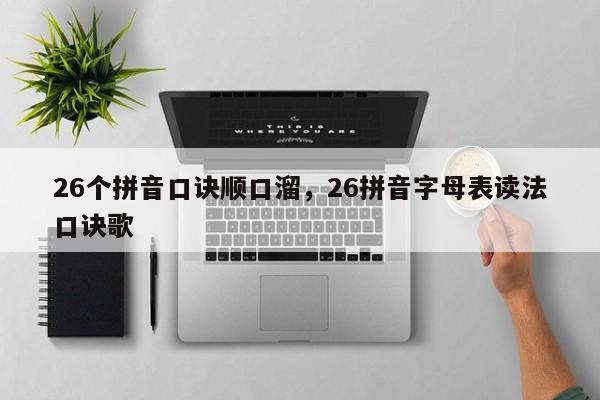 26个拼音口诀顺口溜,26拼音字母表读法口诀歌