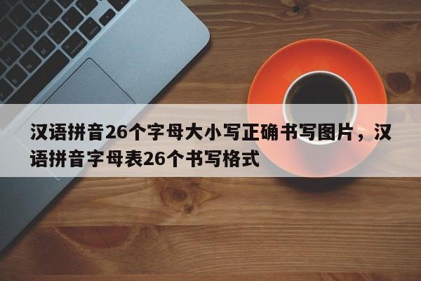 汉语拼音26个字母大小写正确书写图片,汉语拼音字母表26个书写格式
